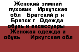 Женский зимний пуховик - Иркутская обл., Братский р-н, Братск г. Одежда, обувь и аксессуары » Женская одежда и обувь   . Иркутская обл.